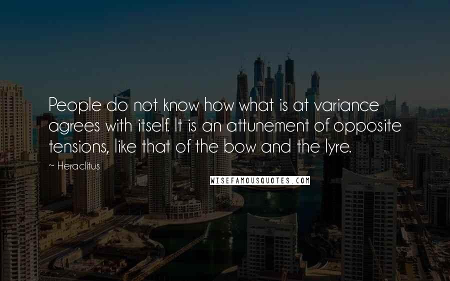 Heraclitus Quotes: People do not know how what is at variance agrees with itself. It is an attunement of opposite tensions, like that of the bow and the lyre.