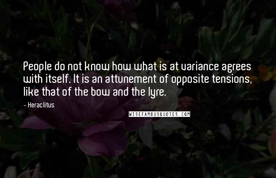 Heraclitus Quotes: People do not know how what is at variance agrees with itself. It is an attunement of opposite tensions, like that of the bow and the lyre.