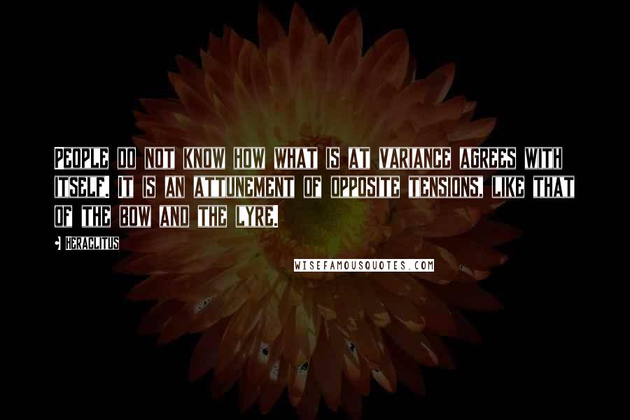Heraclitus Quotes: People do not know how what is at variance agrees with itself. It is an attunement of opposite tensions, like that of the bow and the lyre.