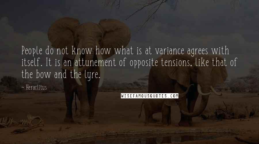 Heraclitus Quotes: People do not know how what is at variance agrees with itself. It is an attunement of opposite tensions, like that of the bow and the lyre.