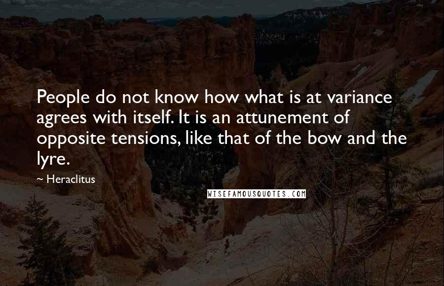 Heraclitus Quotes: People do not know how what is at variance agrees with itself. It is an attunement of opposite tensions, like that of the bow and the lyre.