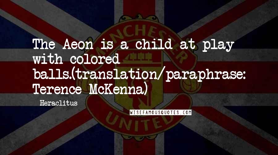 Heraclitus Quotes: The Aeon is a child at play with colored balls.(translation/paraphrase: Terence McKenna)