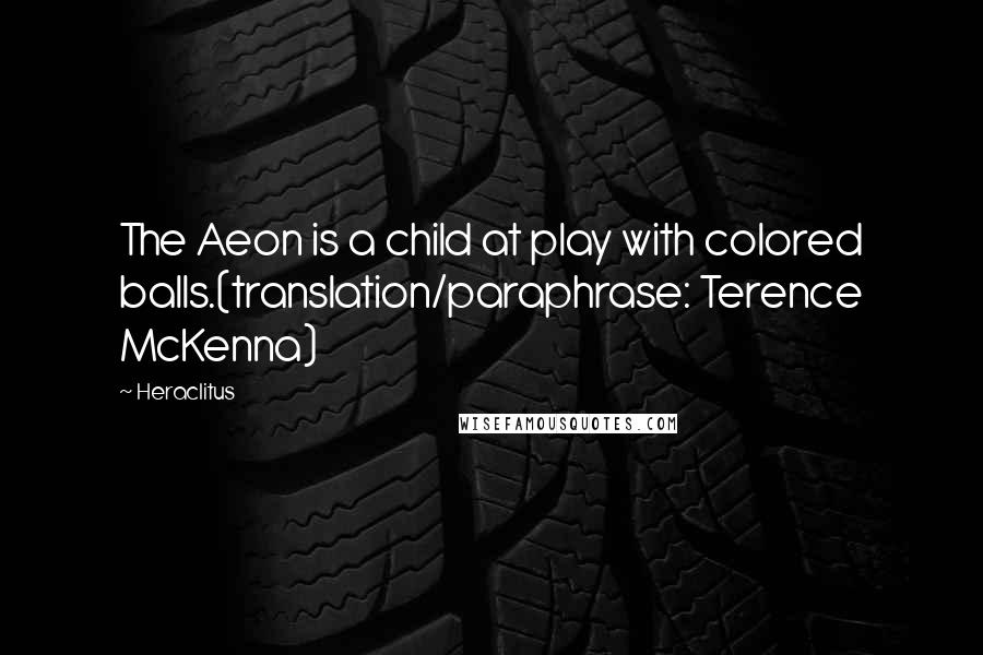 Heraclitus Quotes: The Aeon is a child at play with colored balls.(translation/paraphrase: Terence McKenna)
