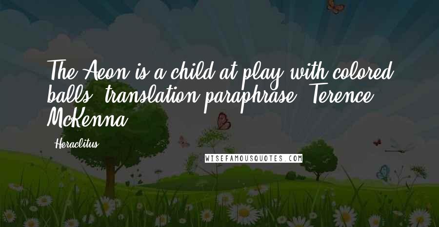 Heraclitus Quotes: The Aeon is a child at play with colored balls.(translation/paraphrase: Terence McKenna)