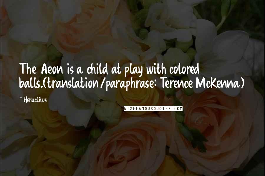 Heraclitus Quotes: The Aeon is a child at play with colored balls.(translation/paraphrase: Terence McKenna)