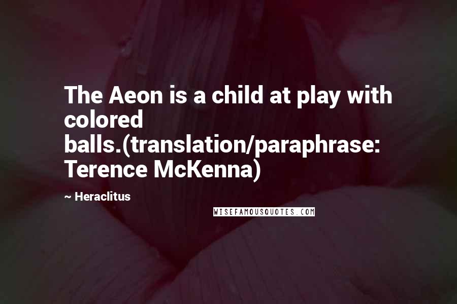 Heraclitus Quotes: The Aeon is a child at play with colored balls.(translation/paraphrase: Terence McKenna)