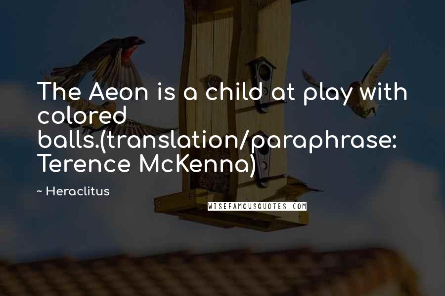 Heraclitus Quotes: The Aeon is a child at play with colored balls.(translation/paraphrase: Terence McKenna)