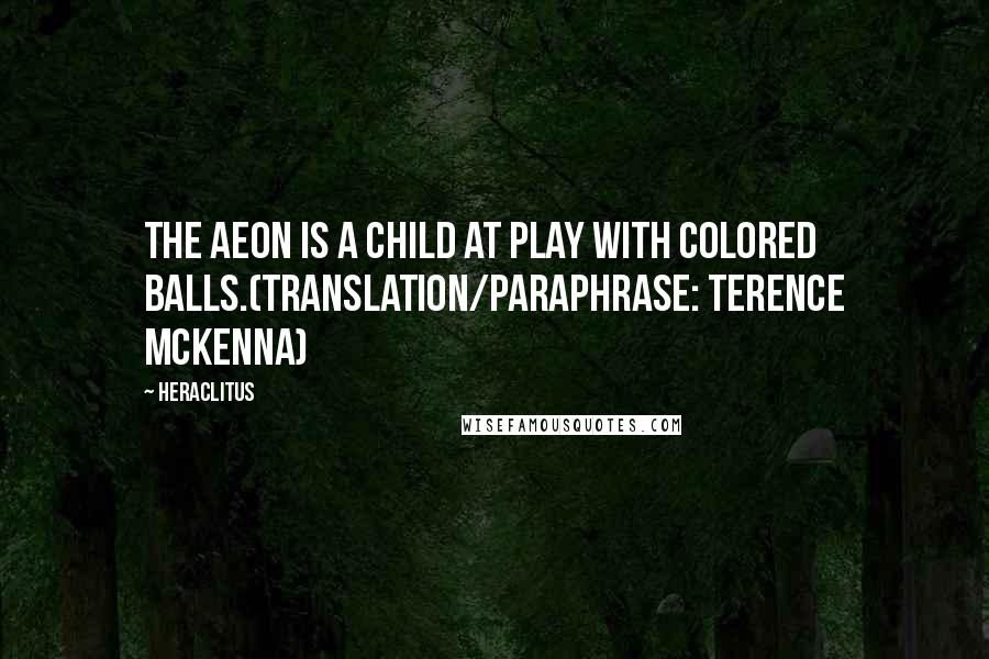 Heraclitus Quotes: The Aeon is a child at play with colored balls.(translation/paraphrase: Terence McKenna)