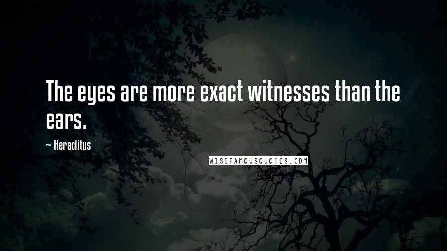 Heraclitus Quotes: The eyes are more exact witnesses than the ears.