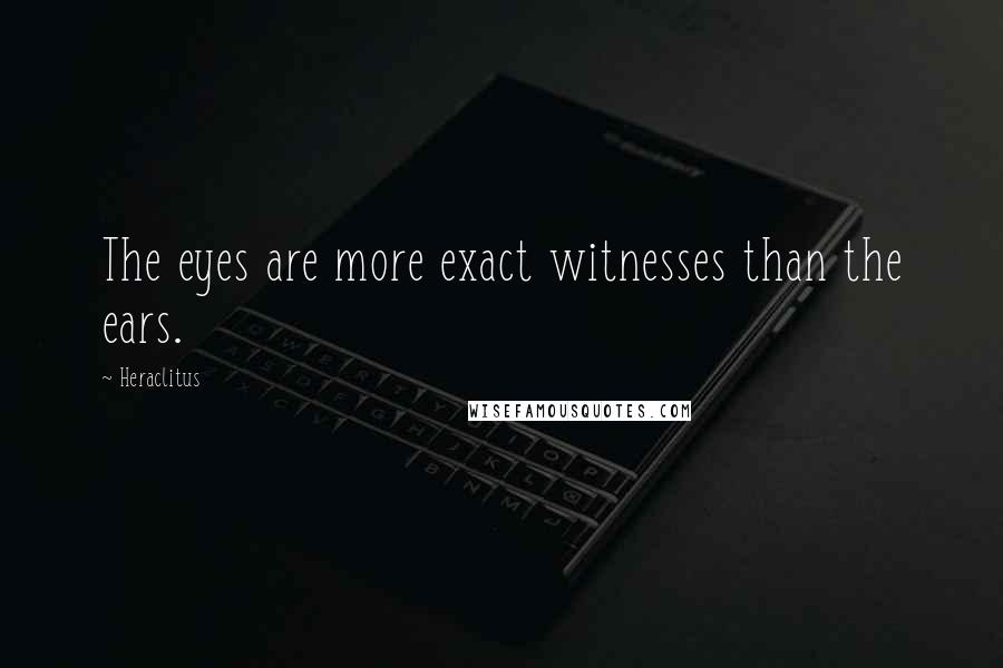 Heraclitus Quotes: The eyes are more exact witnesses than the ears.