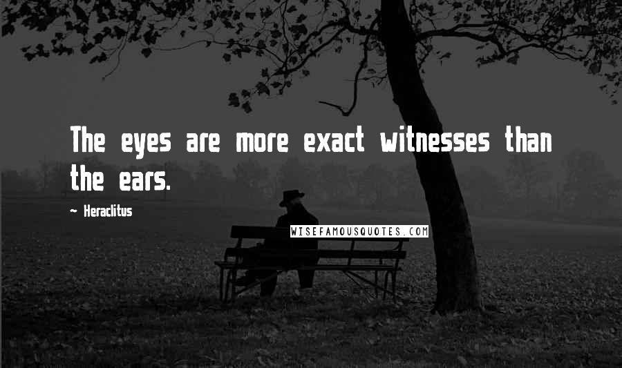 Heraclitus Quotes: The eyes are more exact witnesses than the ears.