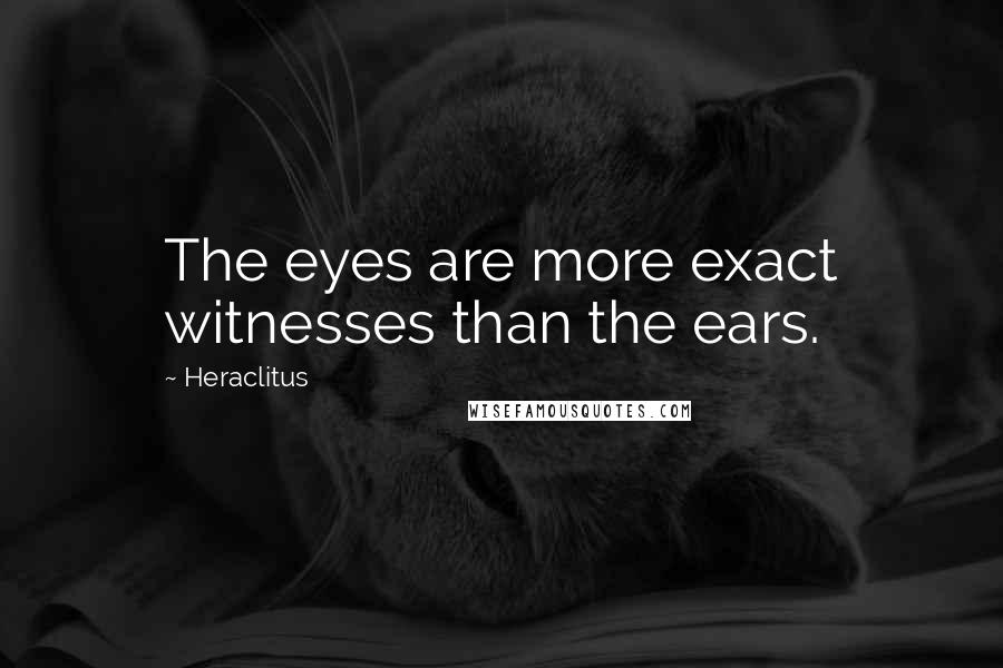 Heraclitus Quotes: The eyes are more exact witnesses than the ears.