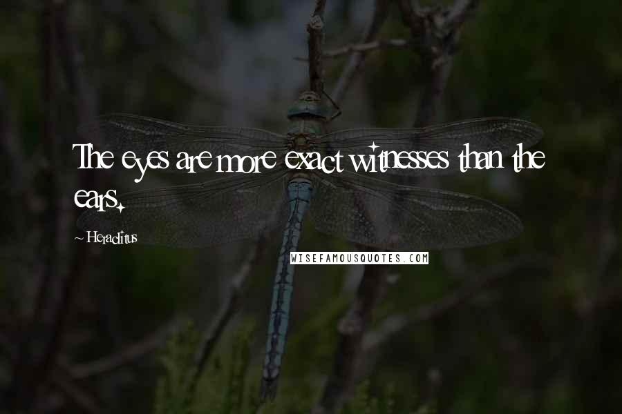 Heraclitus Quotes: The eyes are more exact witnesses than the ears.