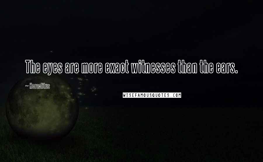 Heraclitus Quotes: The eyes are more exact witnesses than the ears.