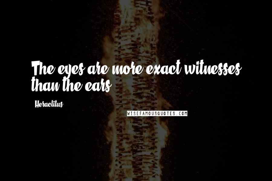 Heraclitus Quotes: The eyes are more exact witnesses than the ears.
