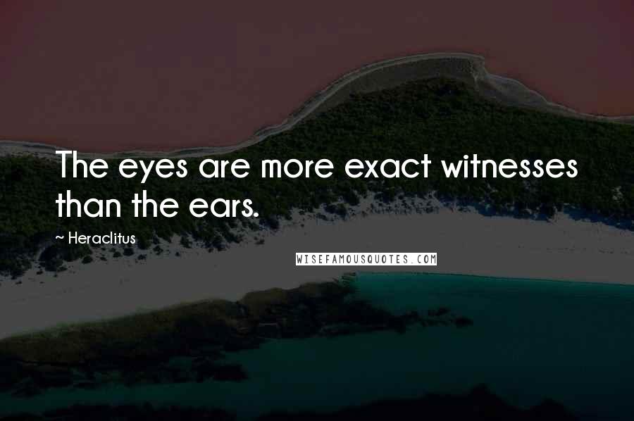 Heraclitus Quotes: The eyes are more exact witnesses than the ears.