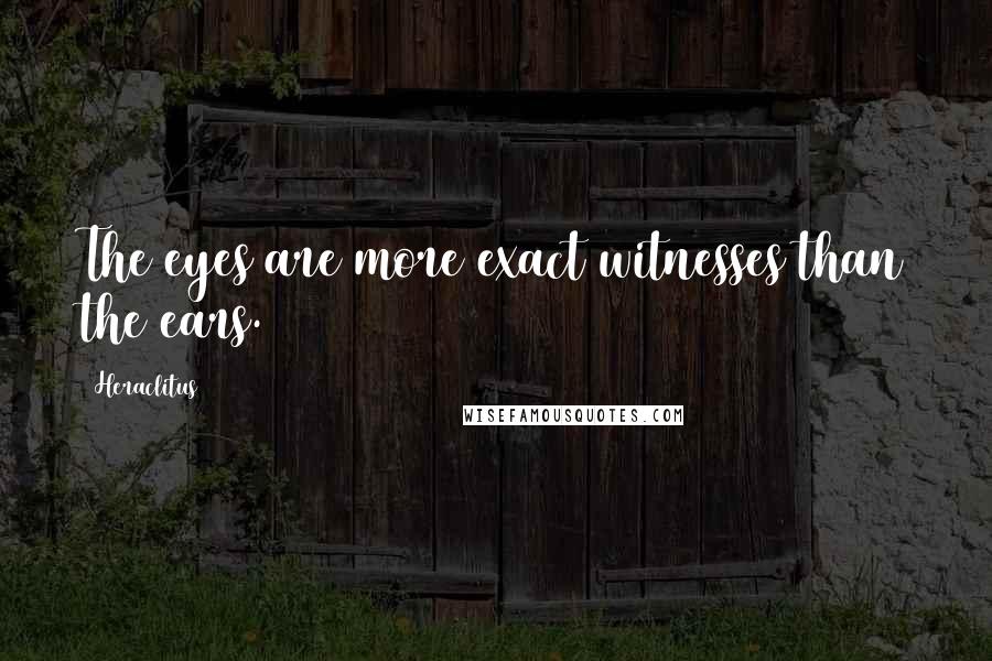 Heraclitus Quotes: The eyes are more exact witnesses than the ears.