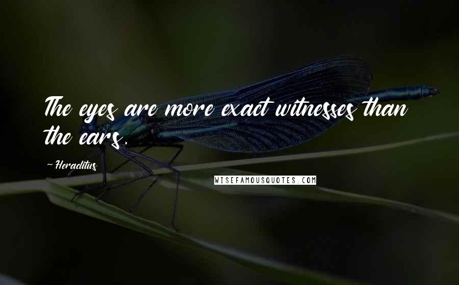 Heraclitus Quotes: The eyes are more exact witnesses than the ears.