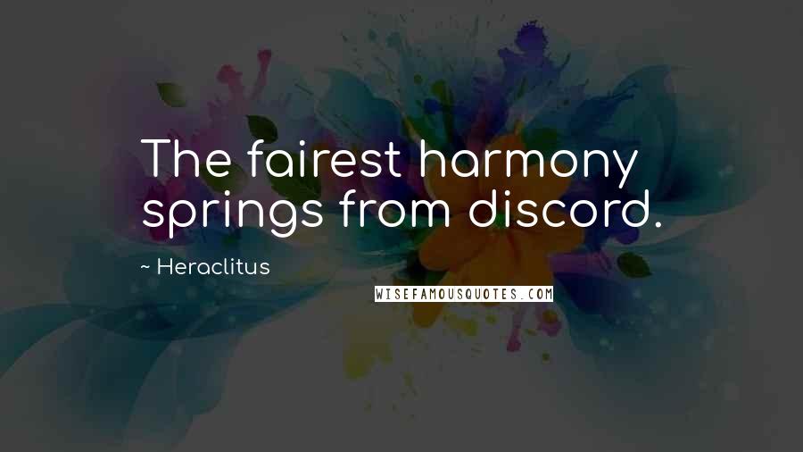 Heraclitus Quotes: The fairest harmony springs from discord.