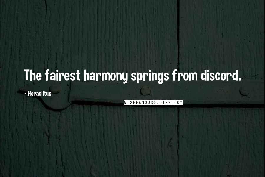 Heraclitus Quotes: The fairest harmony springs from discord.