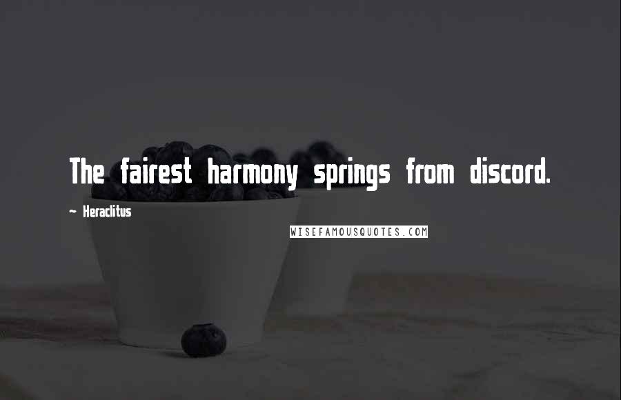 Heraclitus Quotes: The fairest harmony springs from discord.
