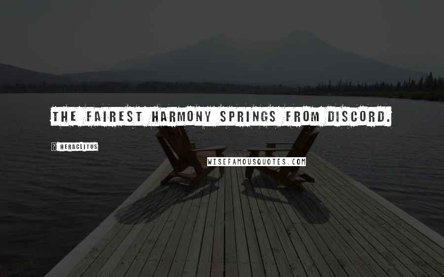 Heraclitus Quotes: The fairest harmony springs from discord.