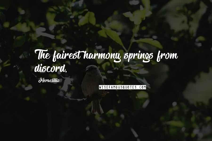 Heraclitus Quotes: The fairest harmony springs from discord.