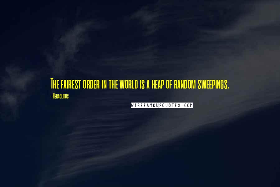 Heraclitus Quotes: The fairest order in the world is a heap of random sweepings.