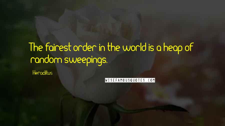 Heraclitus Quotes: The fairest order in the world is a heap of random sweepings.