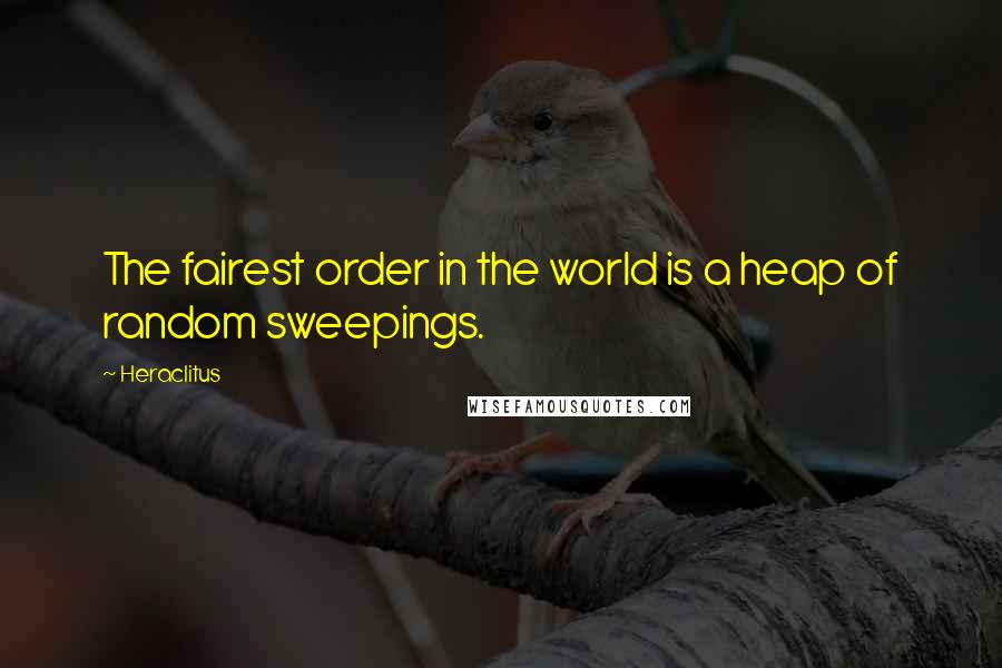 Heraclitus Quotes: The fairest order in the world is a heap of random sweepings.