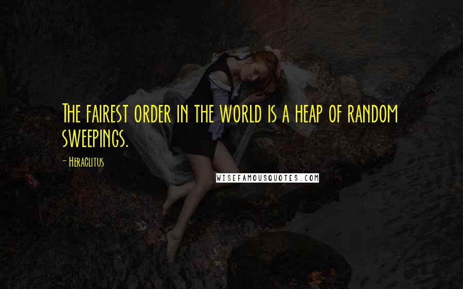 Heraclitus Quotes: The fairest order in the world is a heap of random sweepings.