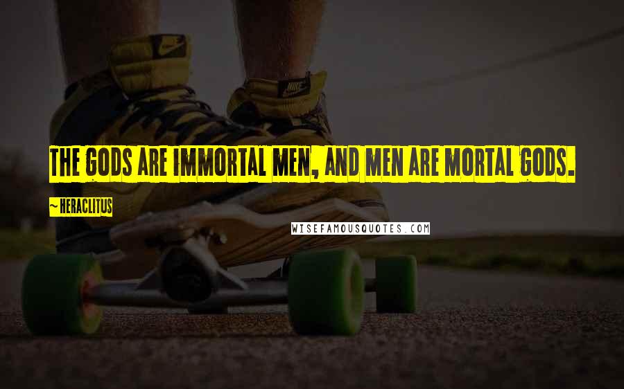 Heraclitus Quotes: The gods are immortal men, and men are mortal gods.