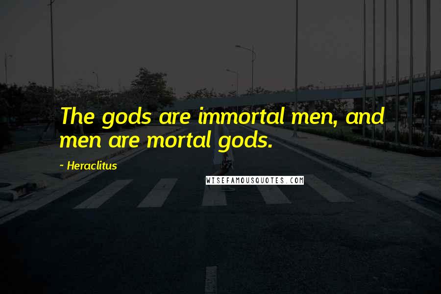 Heraclitus Quotes: The gods are immortal men, and men are mortal gods.