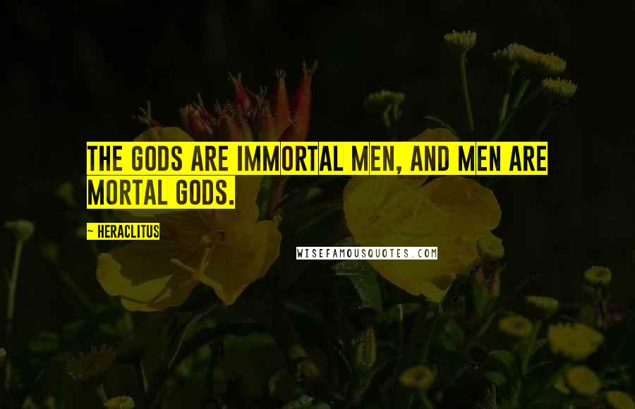 Heraclitus Quotes: The gods are immortal men, and men are mortal gods.