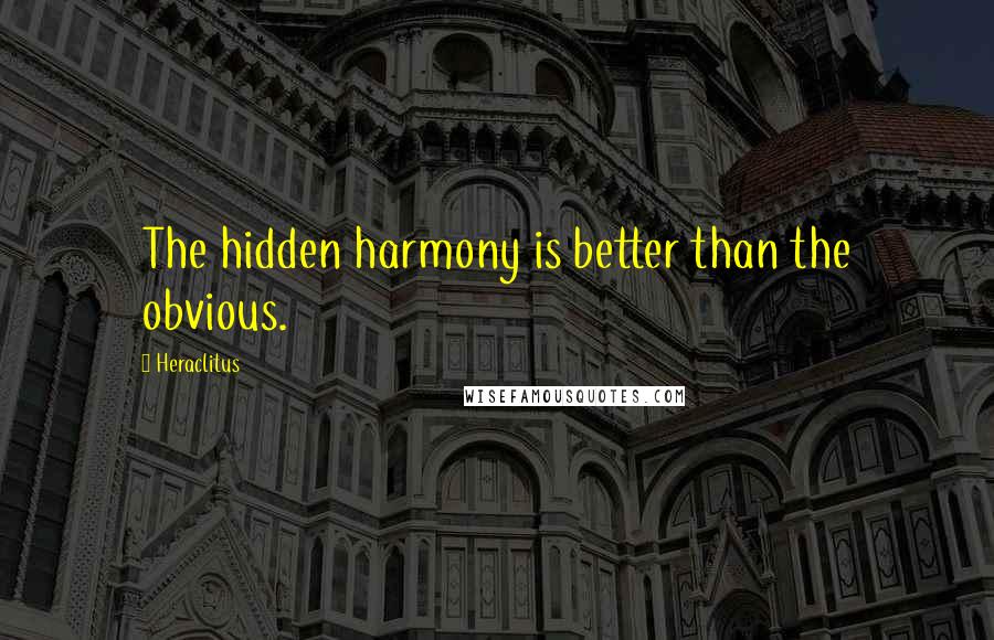 Heraclitus Quotes: The hidden harmony is better than the obvious.