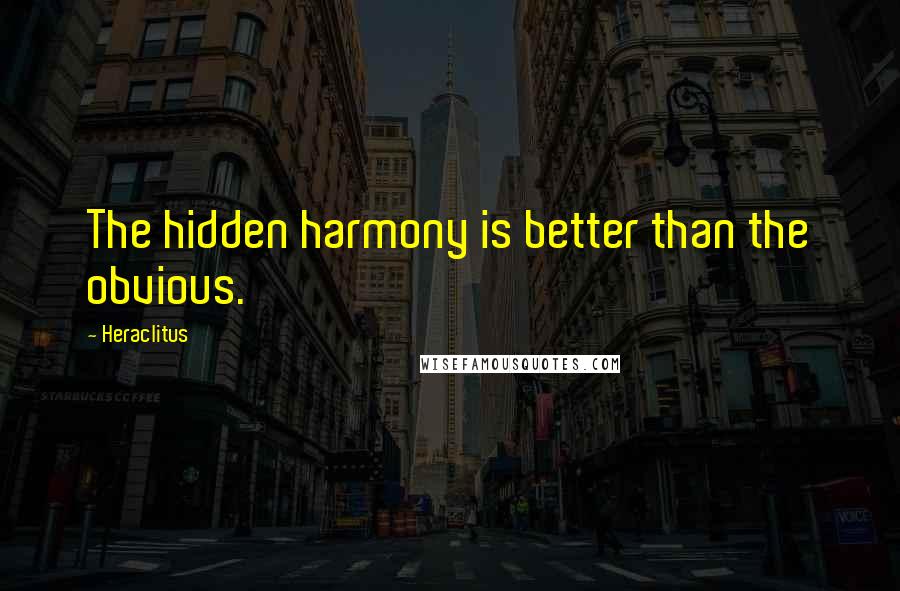 Heraclitus Quotes: The hidden harmony is better than the obvious.