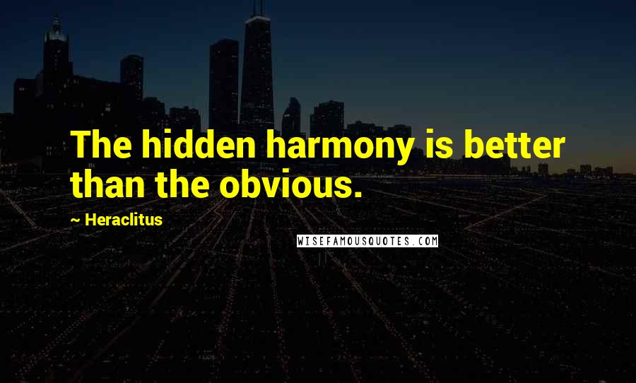 Heraclitus Quotes: The hidden harmony is better than the obvious.