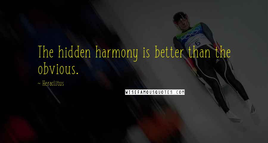 Heraclitus Quotes: The hidden harmony is better than the obvious.