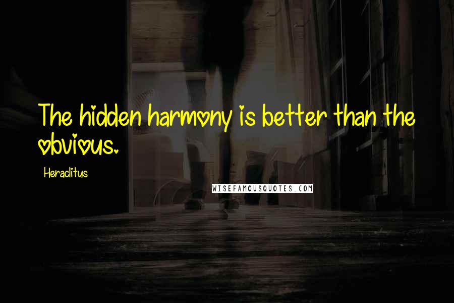 Heraclitus Quotes: The hidden harmony is better than the obvious.