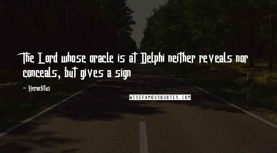 Heraclitus Quotes: The Lord whose oracle is at Delphi neither reveals nor conceals, but gives a sign