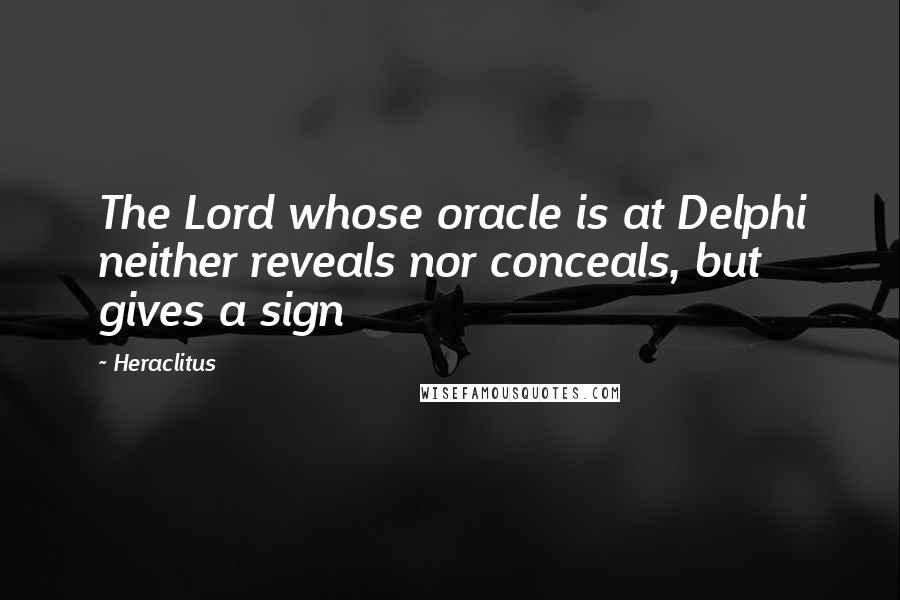 Heraclitus Quotes: The Lord whose oracle is at Delphi neither reveals nor conceals, but gives a sign