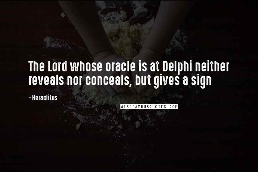 Heraclitus Quotes: The Lord whose oracle is at Delphi neither reveals nor conceals, but gives a sign