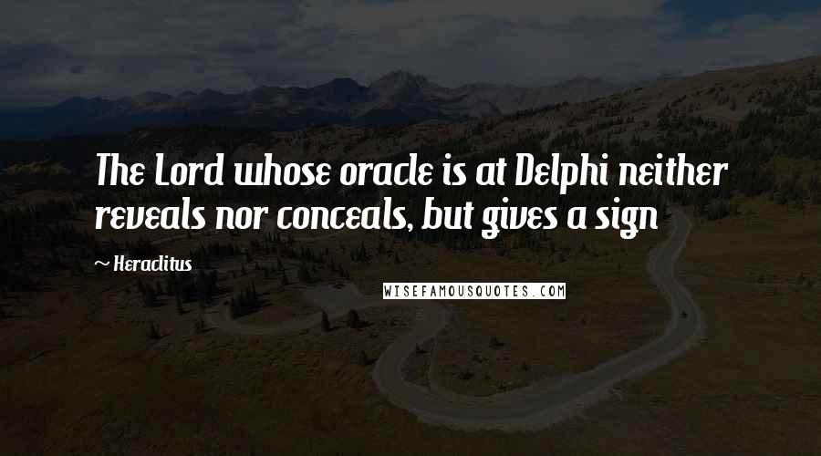 Heraclitus Quotes: The Lord whose oracle is at Delphi neither reveals nor conceals, but gives a sign