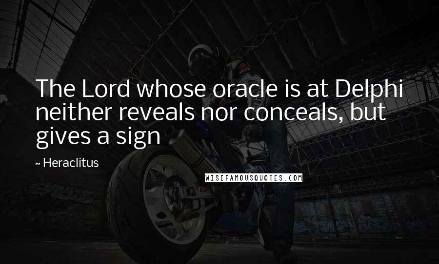 Heraclitus Quotes: The Lord whose oracle is at Delphi neither reveals nor conceals, but gives a sign