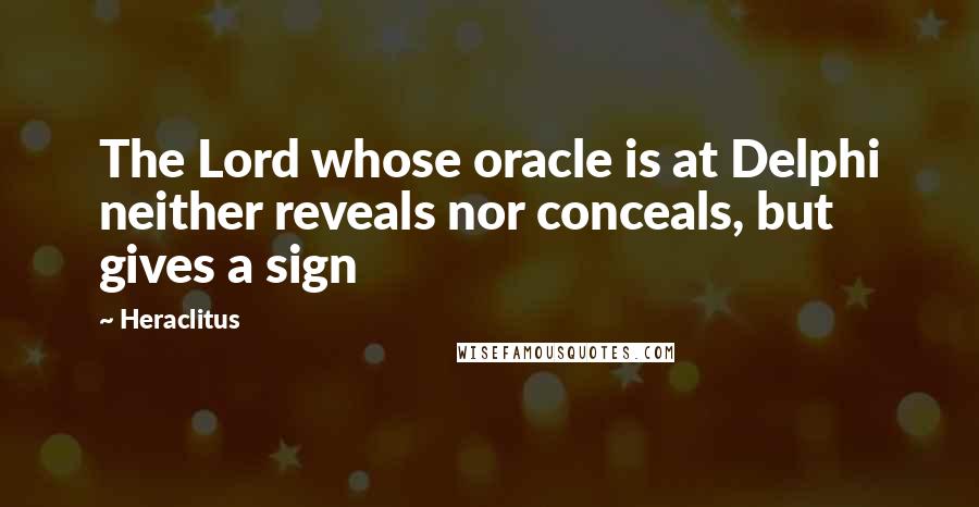 Heraclitus Quotes: The Lord whose oracle is at Delphi neither reveals nor conceals, but gives a sign