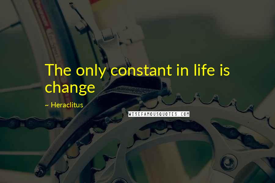 Heraclitus Quotes: The only constant in life is change