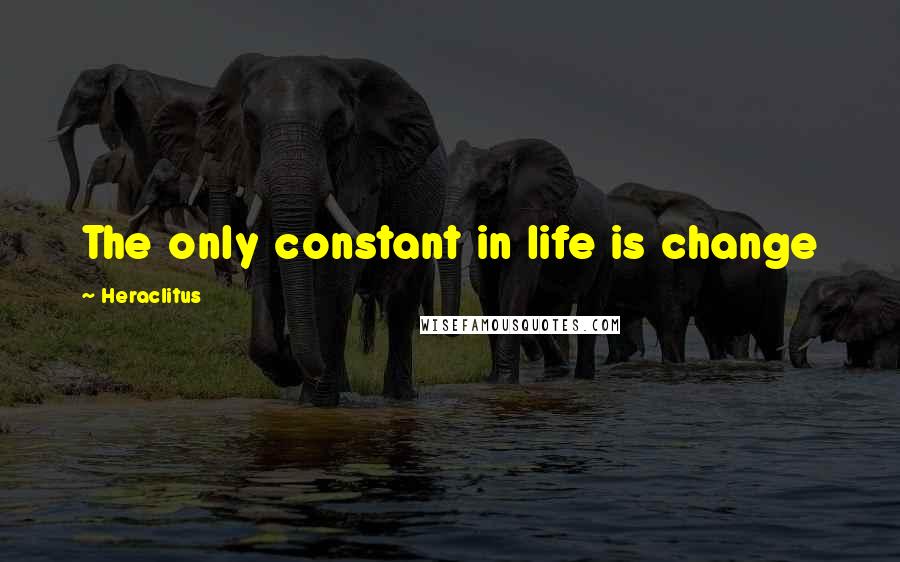 Heraclitus Quotes: The only constant in life is change