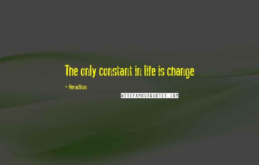Heraclitus Quotes: The only constant in life is change