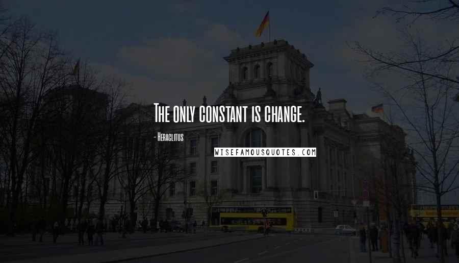 Heraclitus Quotes: The only constant is change.