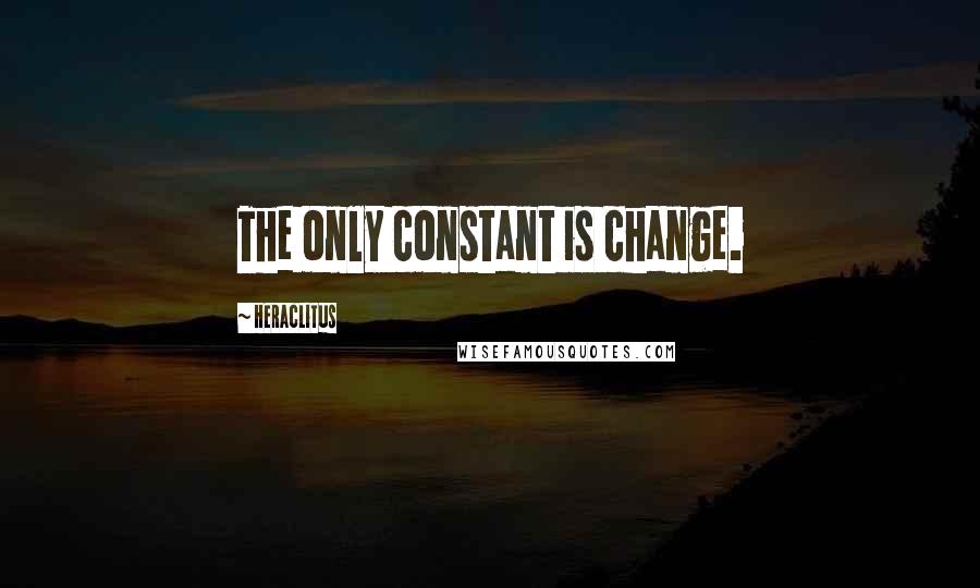 Heraclitus Quotes: The only constant is change.